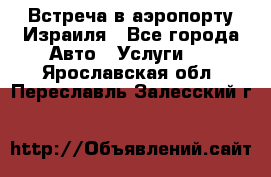 Встреча в аэропорту Израиля - Все города Авто » Услуги   . Ярославская обл.,Переславль-Залесский г.